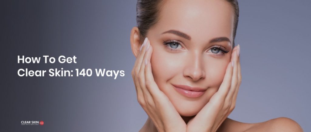 How to Get Clear Skin - Ultimate Guide with #140 Ways